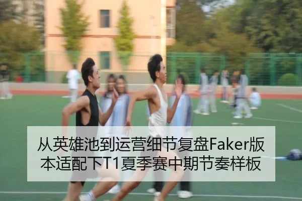 从英雄池到运营细节复盘Faker版本适配下T1夏季赛中期节奏样板