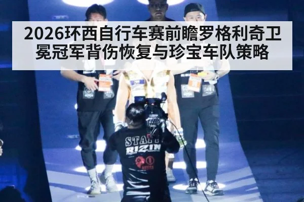 2026环西自行车赛前瞻罗格利奇卫冕冠军背伤恢复与珍宝车队策略