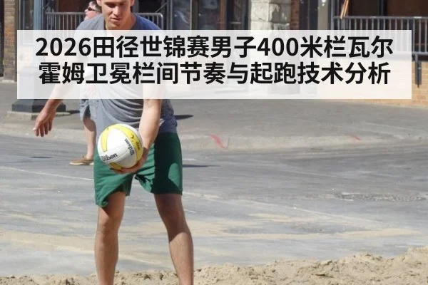 2026田径世锦赛男子400米栏瓦尔霍姆卫冕栏间节奏与起跑技术分析