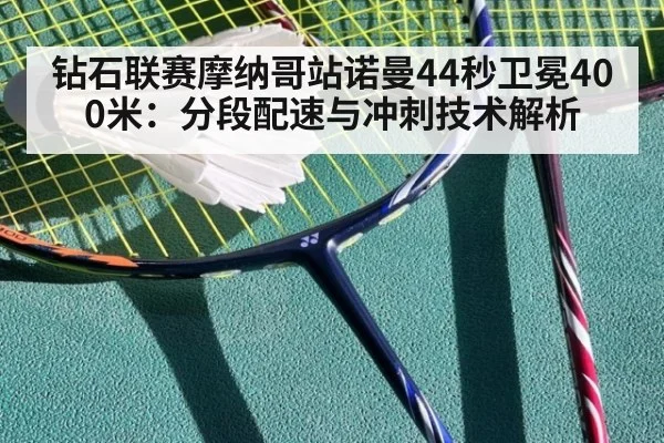 钻石联赛摩纳哥站诺曼44秒卫冕400米：分段配速与冲刺技术解析