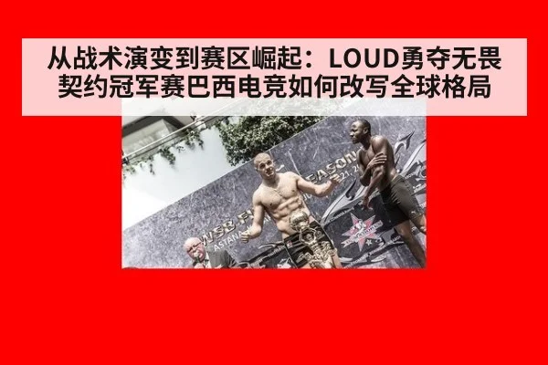 从战术演变到赛区崛起：LOUD勇夺无畏契约冠军赛巴西电竞如何改写全球格局