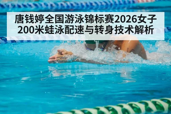 唐钱婷全国游泳锦标赛2026女子200米蛙泳配速与转身技术解析