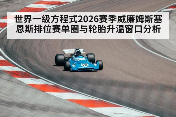世界一级方程式2026赛季威廉姆斯塞恩斯排位赛单圈与轮胎升温窗口分析