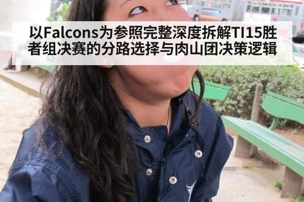 以Falcons为参照完整深度拆解TI15胜者组决赛的分路选择与肉山团决策逻辑
