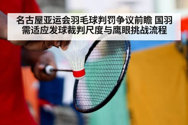 名古屋亚运会羽毛球判罚争议前瞻 国羽需适应发球裁判尺度与鹰眼挑战流程