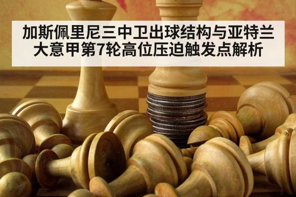 加斯佩里尼三中卫出球结构与亚特兰大意甲第7轮高位压迫触发点解析