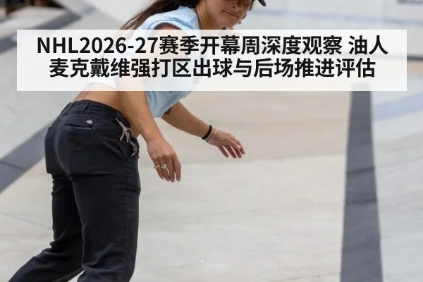 NHL2026-27赛季开幕周深度观察 油人麦克戴维强打区出球与后场推进评估
