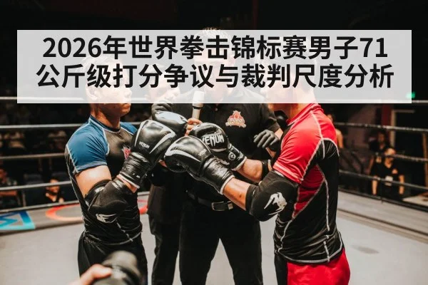 2026年世界拳击锦标赛男子71公斤级打分争议与裁判尺度分析