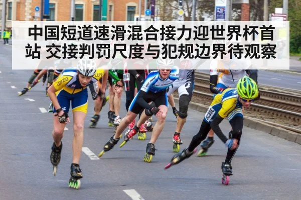 中国短道速滑混合接力迎世界杯首站 交接判罚尺度与犯规边界待观察