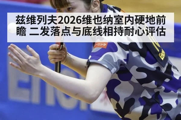 兹维列夫2026维也纳室内硬地前瞻 二发落点与底线相持耐心评估