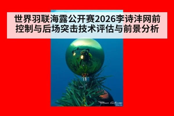 世界羽联海露公开赛2026李诗沣网前控制与后场突击技术评估与前景分析