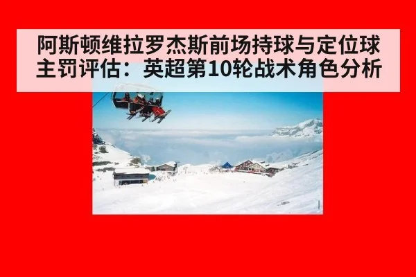阿斯顿维拉罗杰斯前场持球与定位球主罚评估：英超第10轮战术角色分析